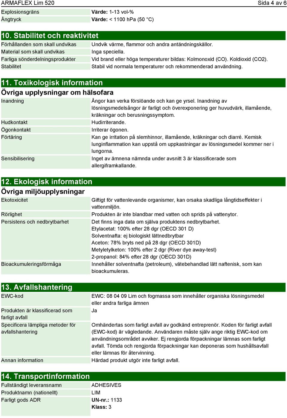 Ekologisk information Övriga miljöupplysningar Ekotoxicitet Rörlighet Persistens och nedbrytbarhet Bioackumuleringsförmåga Värde: 1-13 vol-% Värde: < 1100 hpa (50 C) Undvik värme, flammor och andra