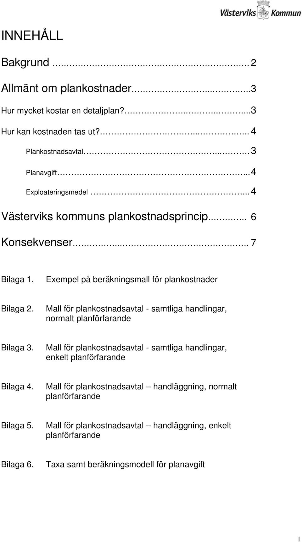 Mall för plankostnadsavtal - samtliga handlingar, normalt planförfarande Bilaga 3. Mall för plankostnadsavtal - samtliga handlingar, enkelt planförfarande Bilaga 4.