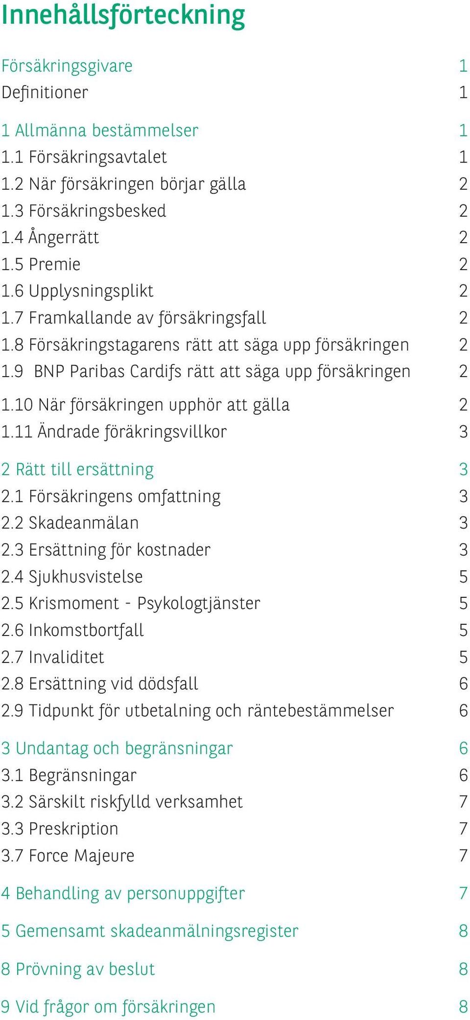 10 När försäkringen upphör att gälla 2 1.11 Ändrade föräkringsvillkor 3 2 Rätt till ersättning 3 2.1 Försäkringens omfattning 3 2.2 Skadeanmälan 3 2.3 Ersättning för kostnader 3 2.