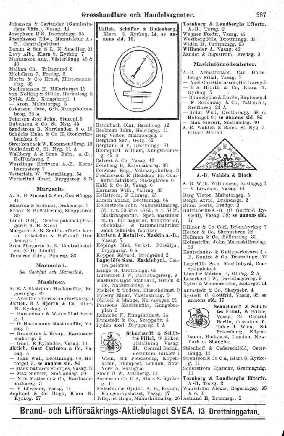 , Kungsbropl. 1 - Aron, Malmtorgsg. 3 Oskarson Otto, G:la Kungsholmsbrog. 23-A Peterson J:or John, Sturepl. 5 Rubenson & Co, St. Nyg. 45 Sandström R, Norrlandsg. 8 o.