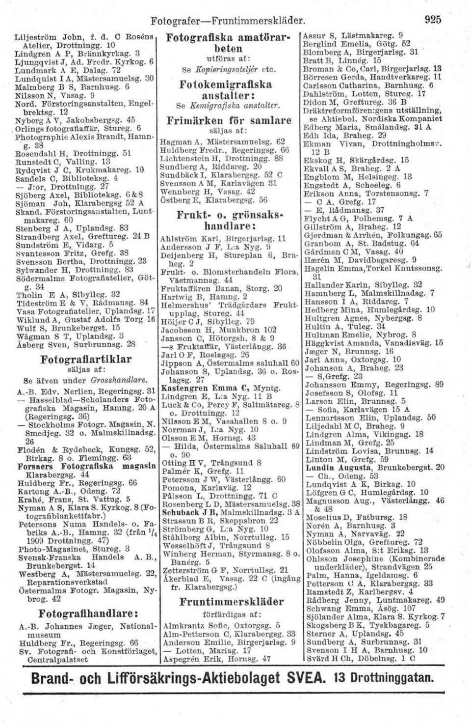 Rosens Fotografiska amatörar- Assur S, Lästmakareg. 9 b t Berglind Emelia, Götg, 52 e en Blomberg A, Birgerjarlsg. 31 -, utföras af: Bratt B, Linneg. 15 Se Kopieringsateljer etc.