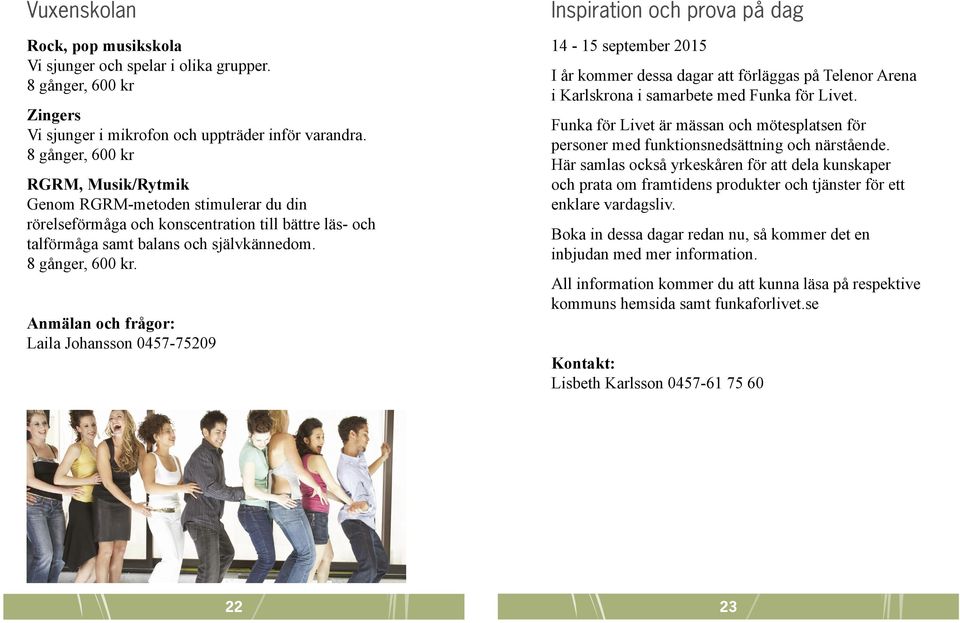 Anmälan och frågor: Laila Johansson 0457-75209 Inspiration och prova på dag 14-15 september 2015 I år kommer dessa dagar att förläggas på Telenor Arena i Karlskrona i samarbete med Funka för Livet.