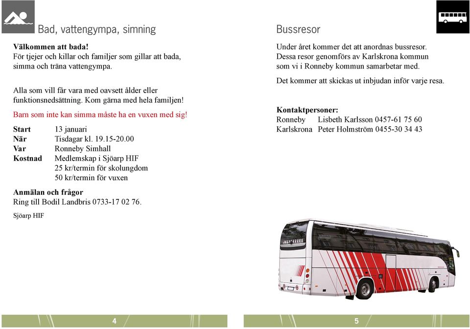 00 Var Ronneby Simhall Kostnad Medlemskap i Sjöarp HIF 25 kr/termin för skolungdom 50 kr/termin för vuxen Anmälan och frågor Ring till Bodil Landbris 0733-17 02 76.
