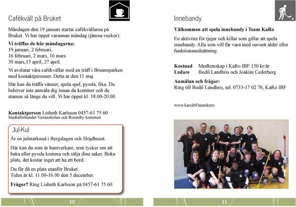 Detta är den 11 maj Här kan du träffa vänner, spela spel, pyssla, fika. Du behöver inte anmäla dig innan du kommer och du stannar så länge du vill. Vi har öppet kl. 18.00-