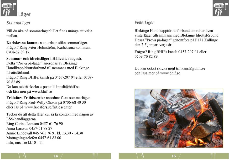 Ring BHIFs kansli på 0457-207 04 eller 0709-70 82 89. Du kan också skicka e-post till kansli@bhif.se och läsa mer på www.bhif.se Fridafors Fritidscenter anordnar flera sommarläger. Frågor?