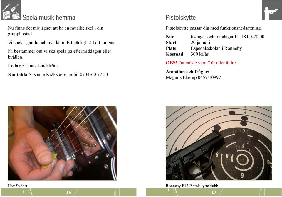 Ledare: Linus Lindström Kontakta Susanne Kråksberg mobil 0734-60 77 33 Pistolskytte Pistolskytte passar dig med funktionsnedsättning.