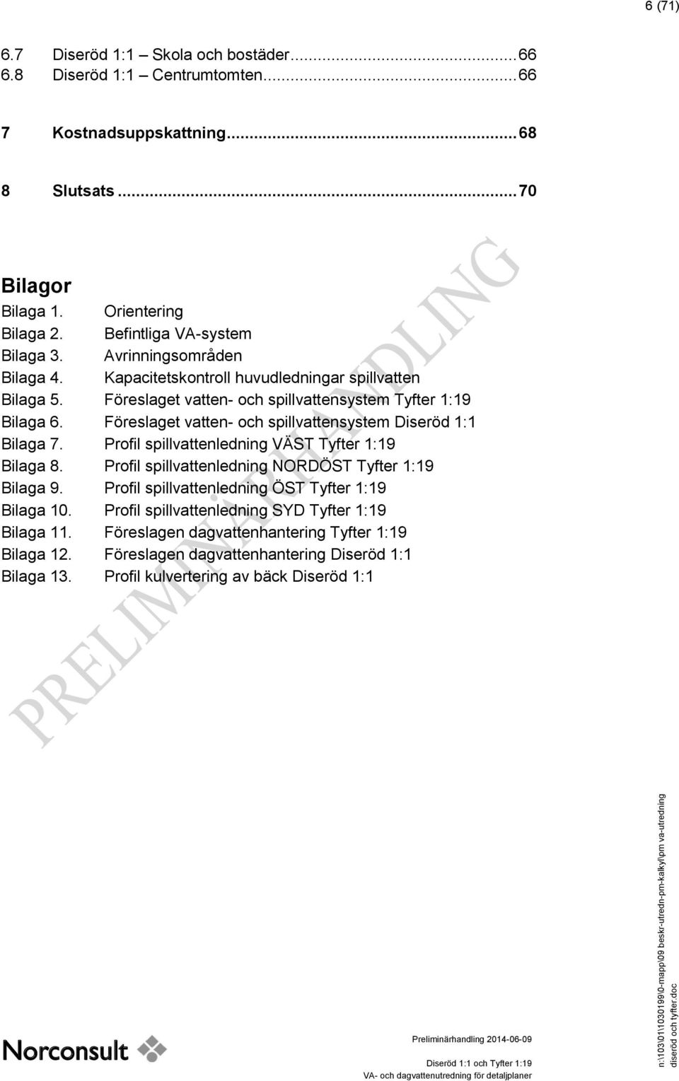 Föreslaget vatten- och spillvattensystem Diseröd 1:1 Bilaga 7. Profil spillvattenledning VÄST Tyfter 1:19 Bilaga 8. Profil spillvattenledning NORDÖST Tyfter 1:19 Bilaga 9.