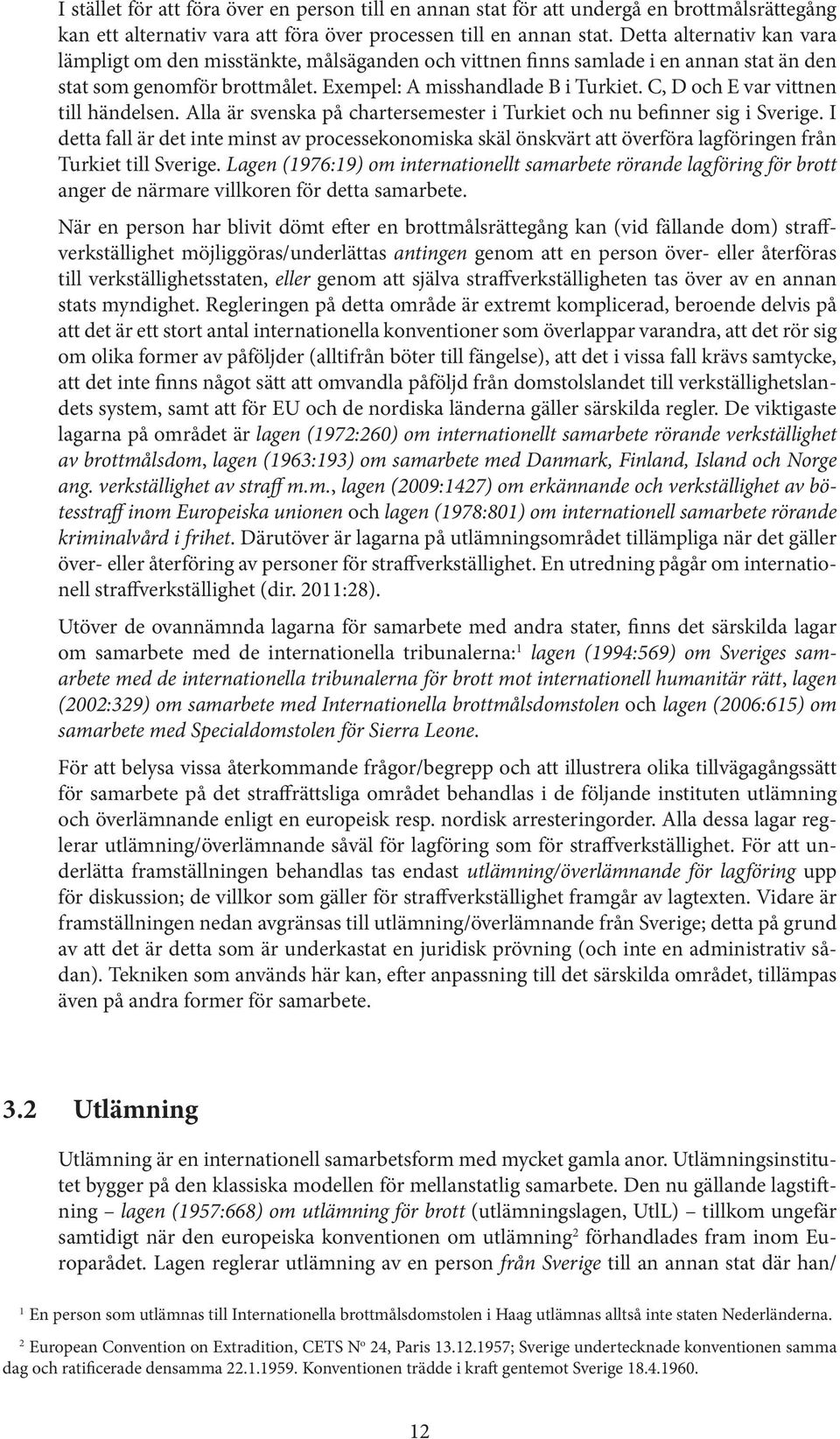 C, D och E var vittnen till händelsen. Alla är svenska på chartersemester i Turkiet och nu befinner sig i Sverige.