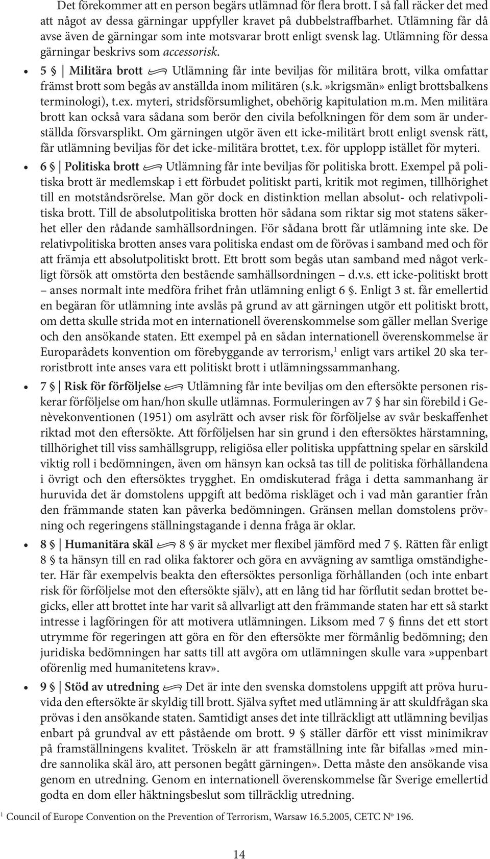 5 Militära brott Utlämning får inte beviljas för militära brott, vilka omfattar främst brott som begås av anställda inom militären (s.k.»krigsmän» enligt brottsbalkens terminologi), t.ex.