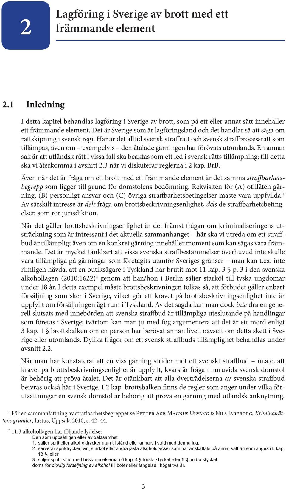 Här är det alltid svensk straffrätt och svensk straffprocessrätt som tillämpas, även om exempelvis den åtalade gärningen har förövats utomlands.