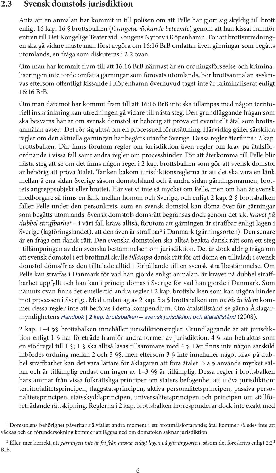 För att brottsutredningen ska gå vidare måste man först avgöra om 6:6 BrB omfattar även gärningar som begåtts utomlands, en fråga som diskuteras i 2.2 ovan.