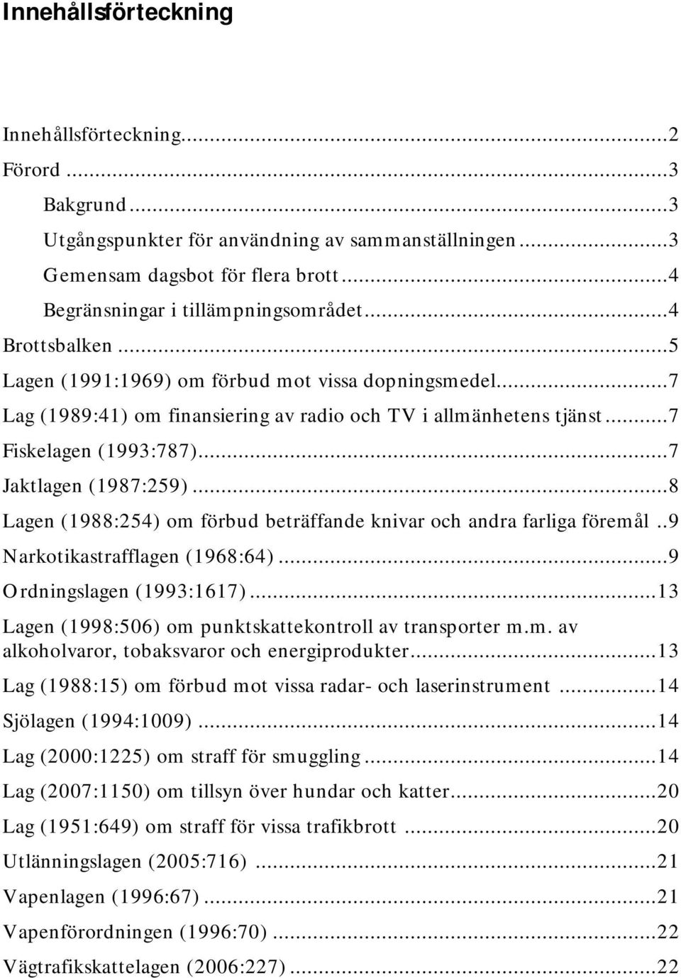 .. 7 Fiskelagen (1993:787)... 7 Jaktlagen (1987:259)... 8 Lagen (1988:254) om förbud beträffande knivar och andra farliga föremål.. 9 Narkotikastrafflagen (1968:64)... 9 Ordningslagen (1993:1617).