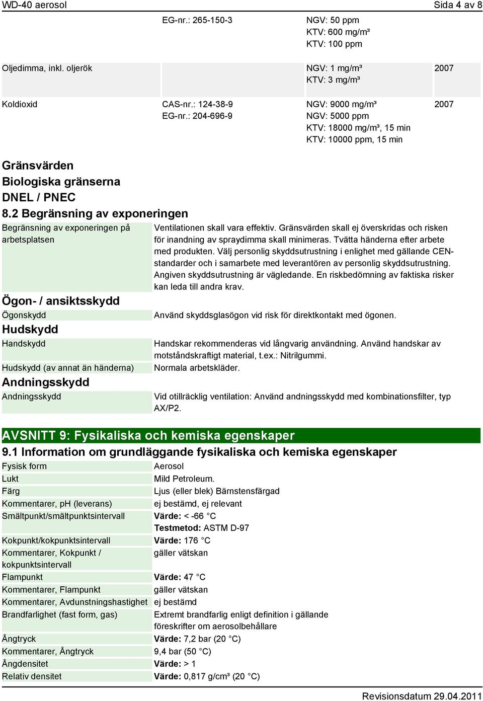 2 Begränsning av exponeringen Begränsning av exponeringen på arbetsplatsen Ögon- / ansiktsskydd Ögonskydd Hudskydd Handskydd Hudskydd (av annat än händerna) Andningsskydd Andningsskydd Ventilationen