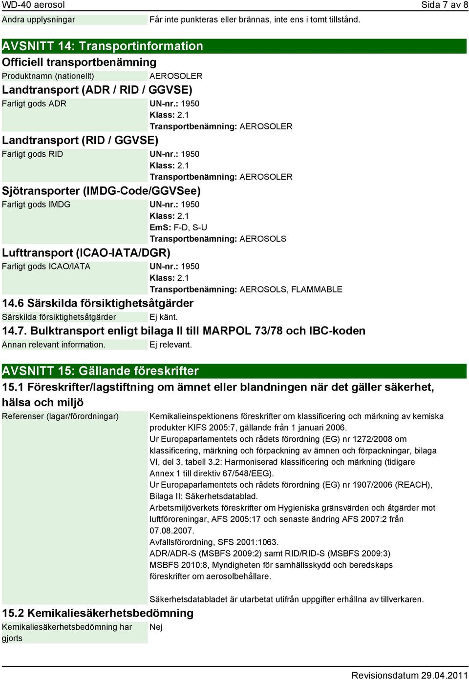 1 Transportbenämning: AEROSOLER Landtransport (RID / GGVSE) Farligt gods RID UN-nr.: 1950 Klass: 2.1 Transportbenämning: AEROSOLER Sjötransporter (IMDG-Code/GGVSee) Farligt gods IMDG UN-nr.