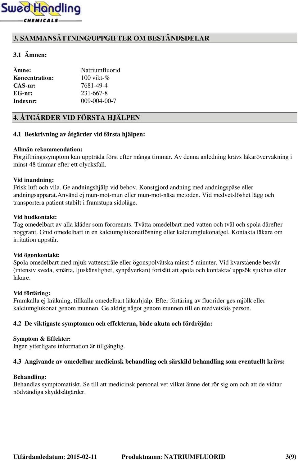 Av denna anledning krävs läkarövervakning i minst 48 timmar efter ett olycksfall. Vid inandning: Frisk luft och vila. Ge andningshjälp vid behov.