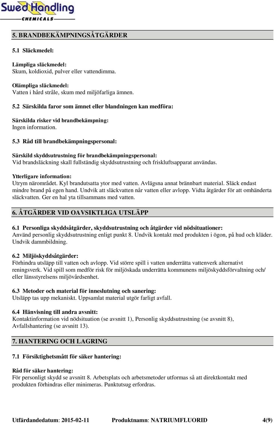 Ytterligare information: Utrym närområdet. Kyl brandutsatta ytor med vatten. Avlägsna annat brännbart material. Släck endast mindre brand på egen hand. Undvik att släckvatten når vatten eller avlopp.