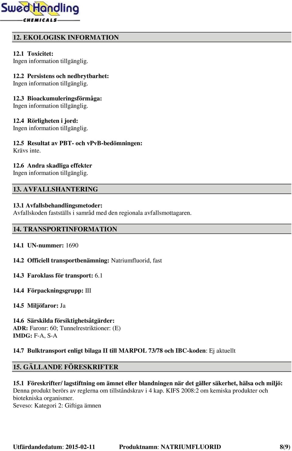 2 Officiell transportbenämning: Natriumfluorid, fast 14.3 Faroklass för transport: 6.1 14.4 Förpackningsgrupp: III 14.5 Miljöfaror: Ja 14.