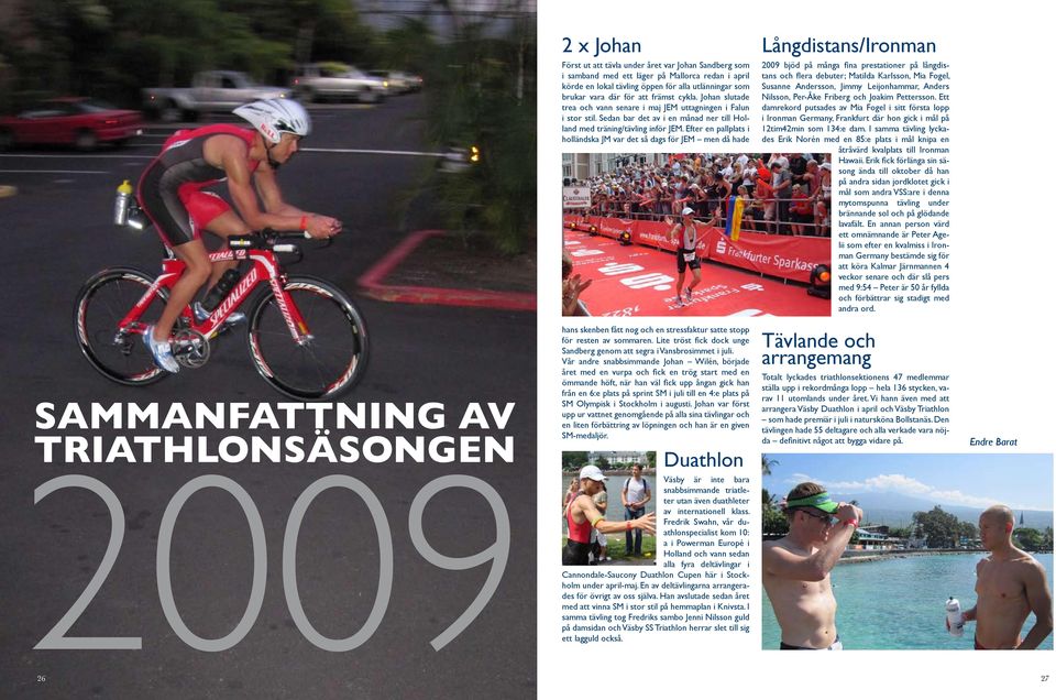 Efter en pallplats i holländska JM var det så dags för JEM men då hade Långdistans/Ironman 2009 bjöd på många fina prestationer på långdistans och flera debuter; Matilda Karlsson, Mia Fogel, Susanne