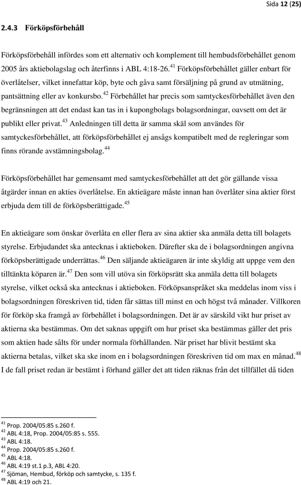 42 Förbehållet har precis som samtyckesförbehållet även den begränsningen att det endast kan tas in i kupongbolags bolagsordningar, oavsett om det är publikt eller privat.