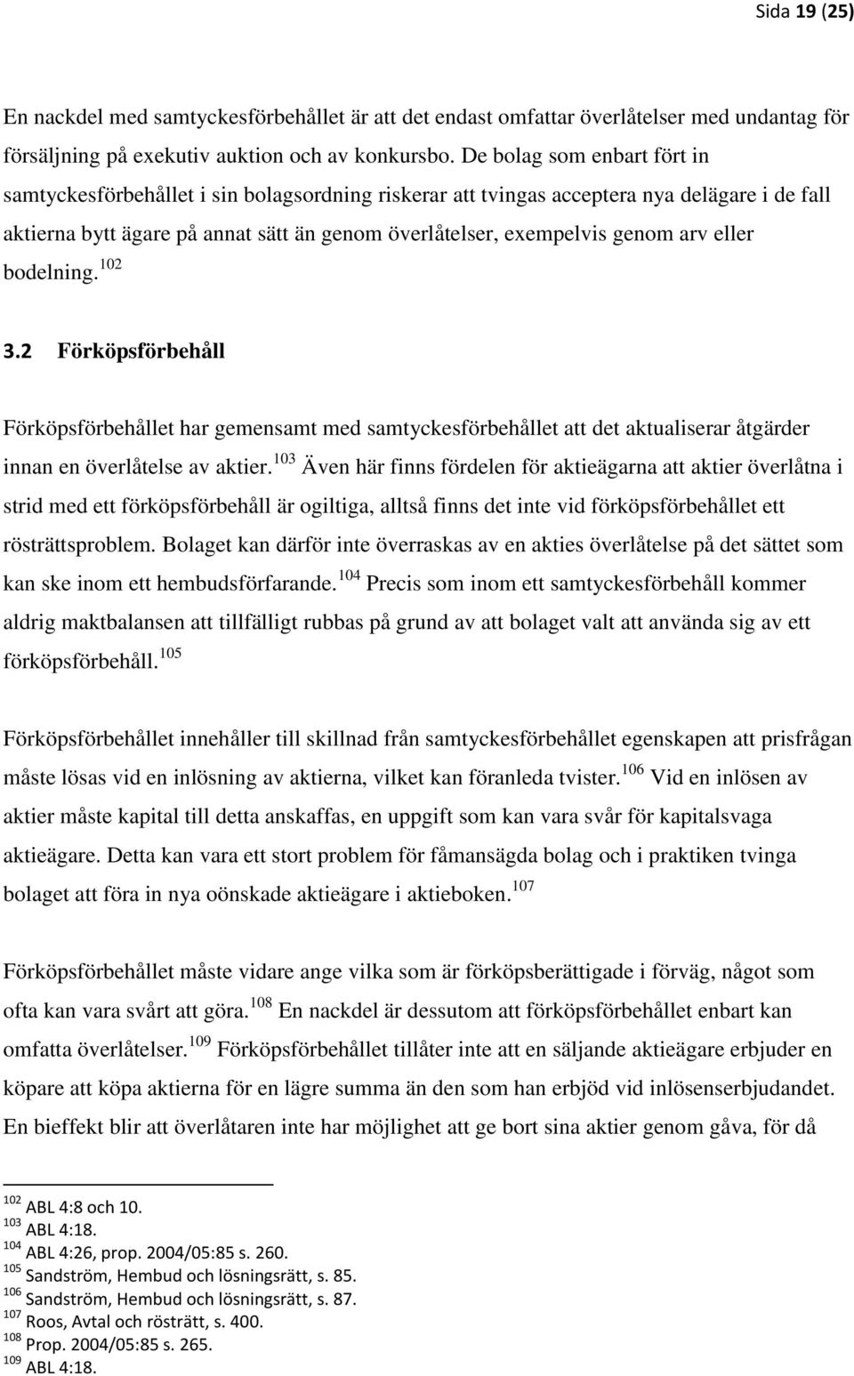 arv eller bodelning. 102 3.2 Förköpsförbehåll Förköpsförbehållet har gemensamt med samtyckesförbehållet att det aktualiserar åtgärder innan en överlåtelse av aktier.