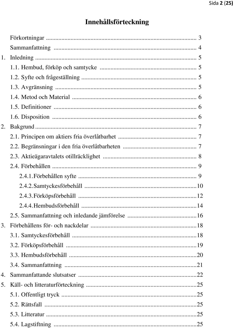 Aktieägaravtalets otillräcklighet... 8 2.4. Förbehållen... 9 2.4.1. Förbehållen syfte... 9 2.4.2. Samtyckesförbehåll... 10 2.4.3. Förköpsförbehåll... 12 2.4.4. Hembudsförbehåll... 14 2.5.