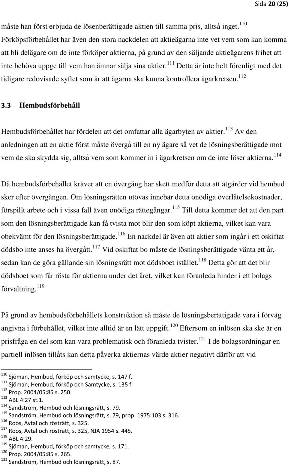 behöva uppge till vem han ämnar sälja sina aktier. 111 Detta är inte helt förenligt med det tidigare redovisade syftet som är att ägarna ska kunna kontrollera ägarkretsen. 112 3.