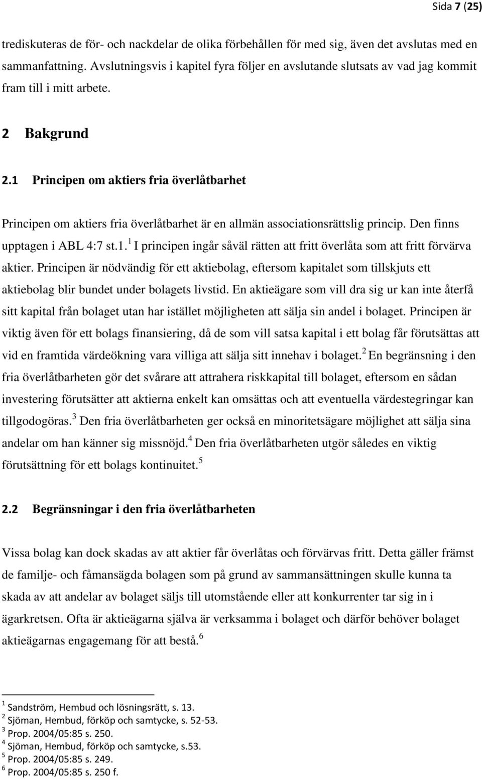 1 Principen om aktiers fria överlåtbarhet Principen om aktiers fria överlåtbarhet är en allmän associationsrättslig princip. Den finns upptagen i ABL 4:7 st.1. 1 I principen ingår såväl rätten att fritt överlåta som att fritt förvärva aktier.