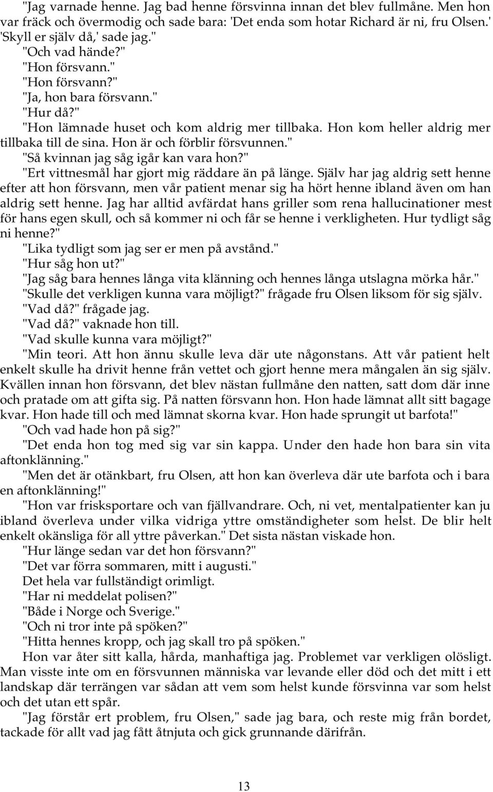 Hon är och förblir försvunnen." "Så kvinnan jag såg igår kan vara hon?" "Ert vittnesmål har gjort mig räddare än på länge.