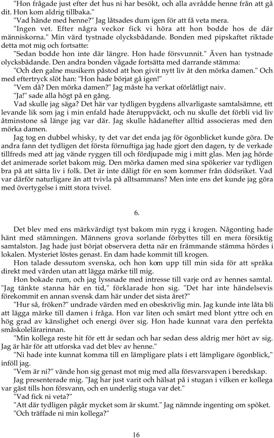 Hon hade försvunnit." Även han tystnade olycksbådande. Den andra bonden vågade fortsätta med darrande stämma: "Och den galne musikern påstod att hon givit nytt liv åt den mörka damen.