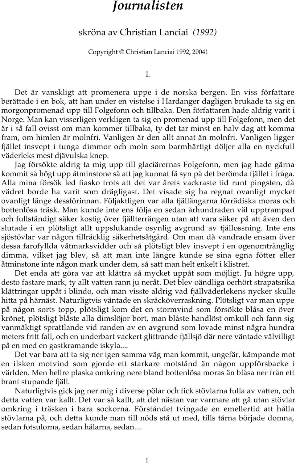 Man kan visserligen verkligen ta sig en promenad upp till Folgefonn, men det är i så fall ovisst om man kommer tillbaka, ty det tar minst en halv dag att komma fram, om himlen är molnfri.