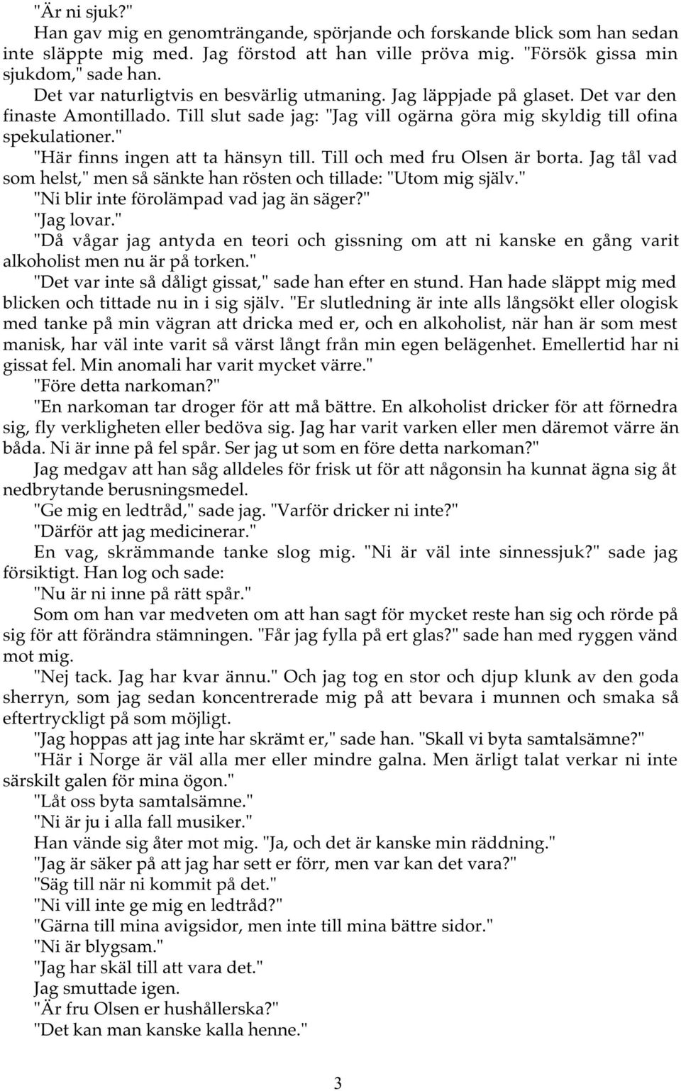 " "Här finns ingen att ta hänsyn till. Till och med fru Olsen är borta. Jag tål vad som helst," men så sänkte han rösten och tillade: "Utom mig själv." "Ni blir inte förolämpad vad jag än säger?