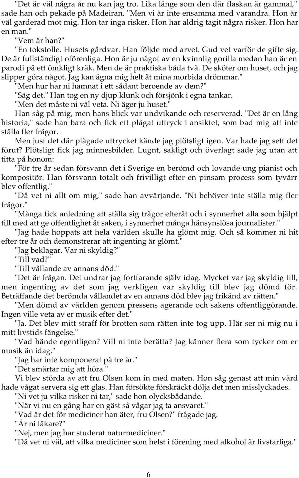 Hon är ju något av en kvinnlig gorilla medan han är en parodi på ett ömkligt kräk. Men de är praktiska båda två. De sköter om huset, och jag slipper göra något.