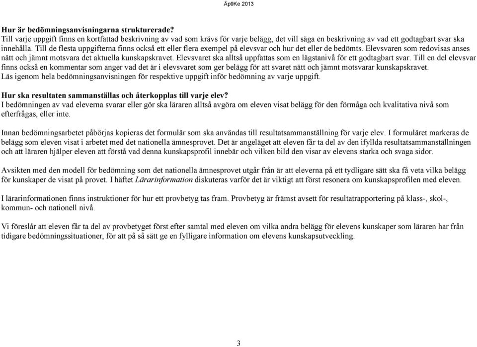 Till de flesta uppgifterna finns också ett eller flera exempel på elevsvar och hur det eller de bedömts. Elevsvaren som redovisas anses nätt och jämnt motsvara det aktuella kunskapskravet.