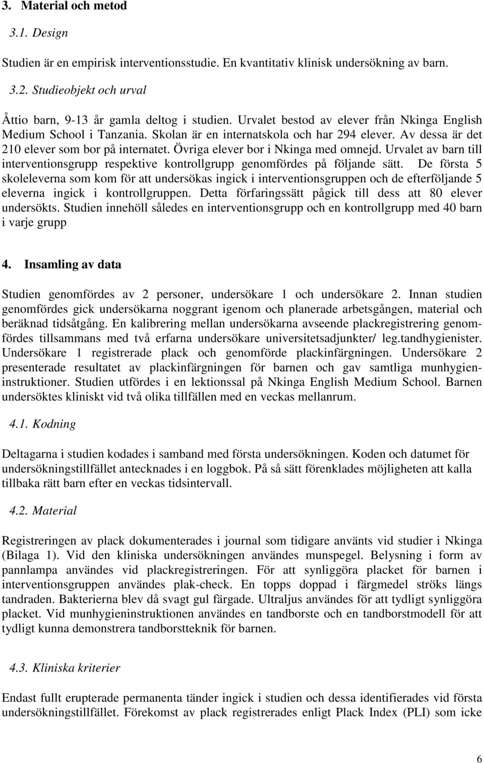 Övriga elever bor i Nkinga med omnejd. Urvalet av barn till interventionsgrupp respektive kontrollgrupp genomfördes på följande sätt.