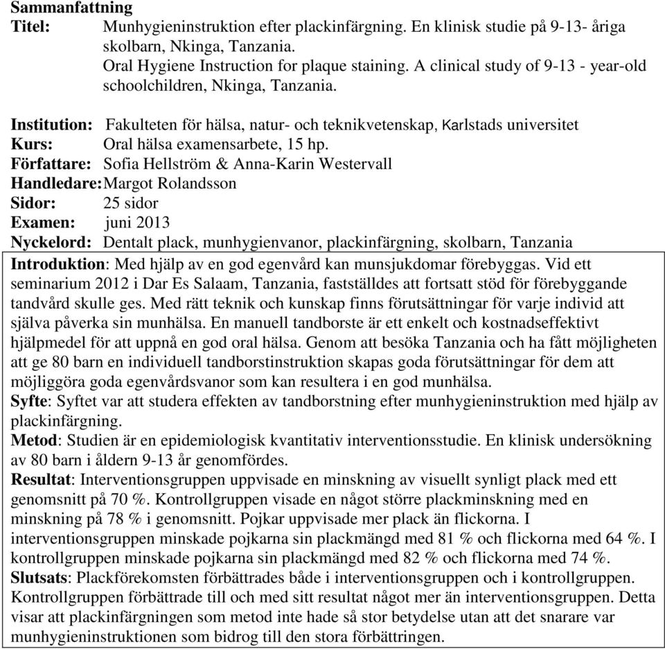 Författare: Sofia Hellström & Anna-Karin Westervall Handledare: Margot Rolandsson Sidor: 25 sidor Examen: juni 2013 Nyckelord: Dentalt plack, munhygienvanor, plackinfärgning, skolbarn, Tanzania