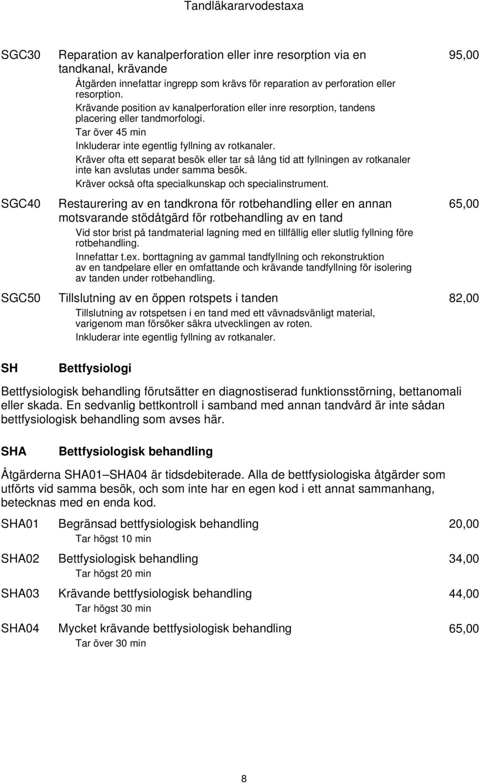 Kräver ofta ett separat besök eller tar så lång tid att fyllningen av rotkanaler inte kan avslutas under samma besök. Kräver också ofta specialkunskap och specialinstrument.