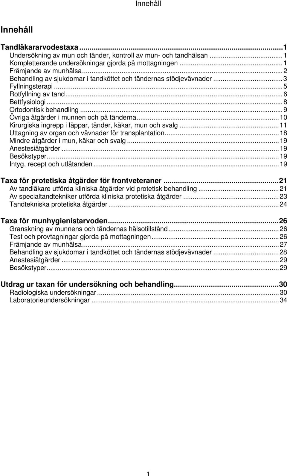 .. 9 Övriga åtgärder i munnen och på tänderna... 10 Kirurgiska ingrepp i läppar, tänder, käkar, mun och svalg... 11 Uttagning av organ och vävnader för transplantation.