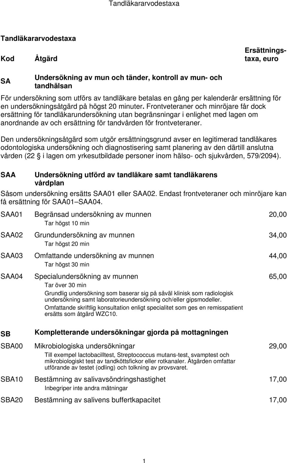 Frontveteraner och minröjare får dock ersättning för tandläkarundersökning utan begränsningar i enlighet med lagen om anordnande av och ersättning för tandvården för frontveteraner.