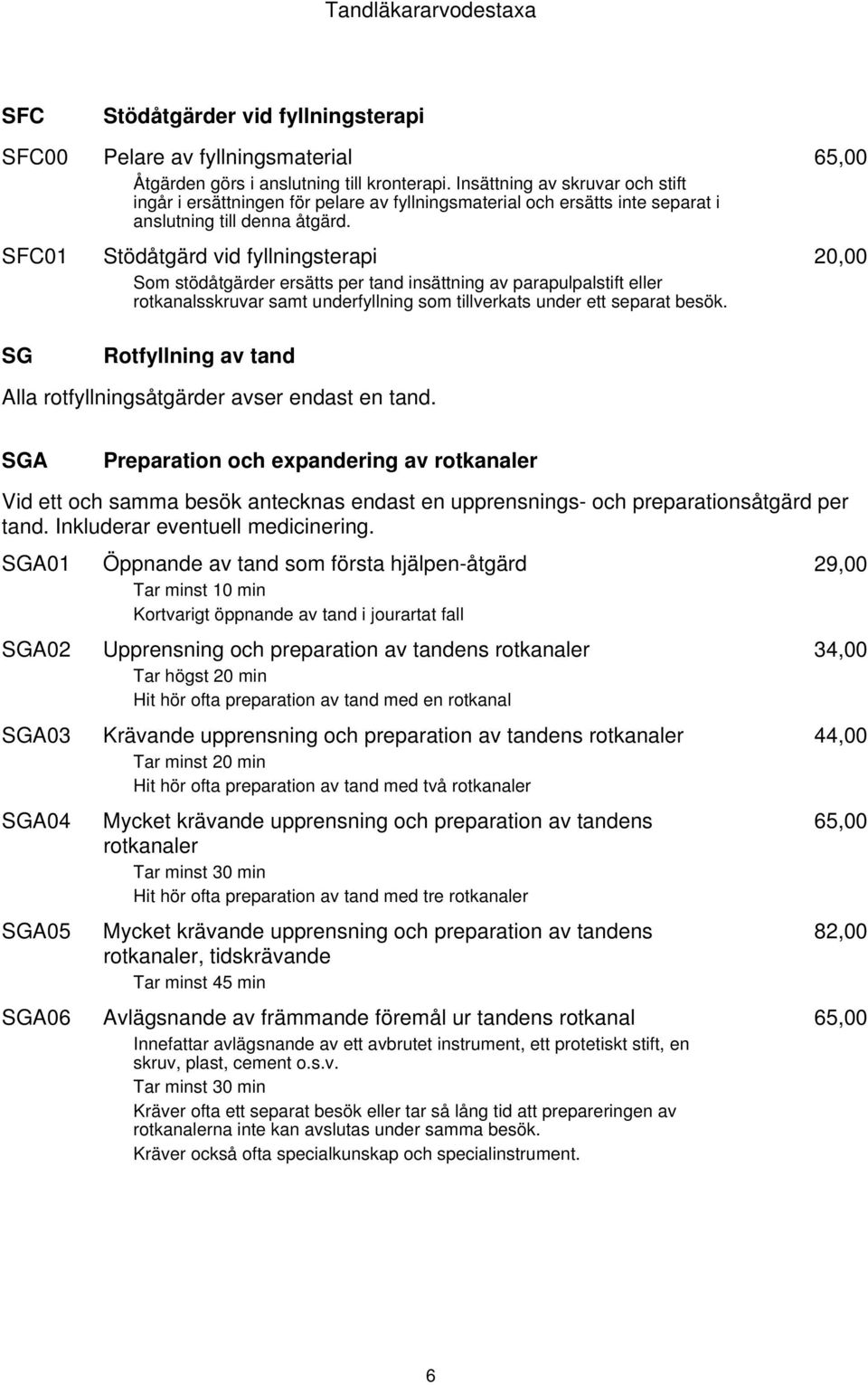 Stödåtgärd vid fyllningsterapi Som stödåtgärder ersätts per tand insättning av parapulpalstift eller rotkanalsskruvar samt underfyllning som tillverkats under ett separat besök.