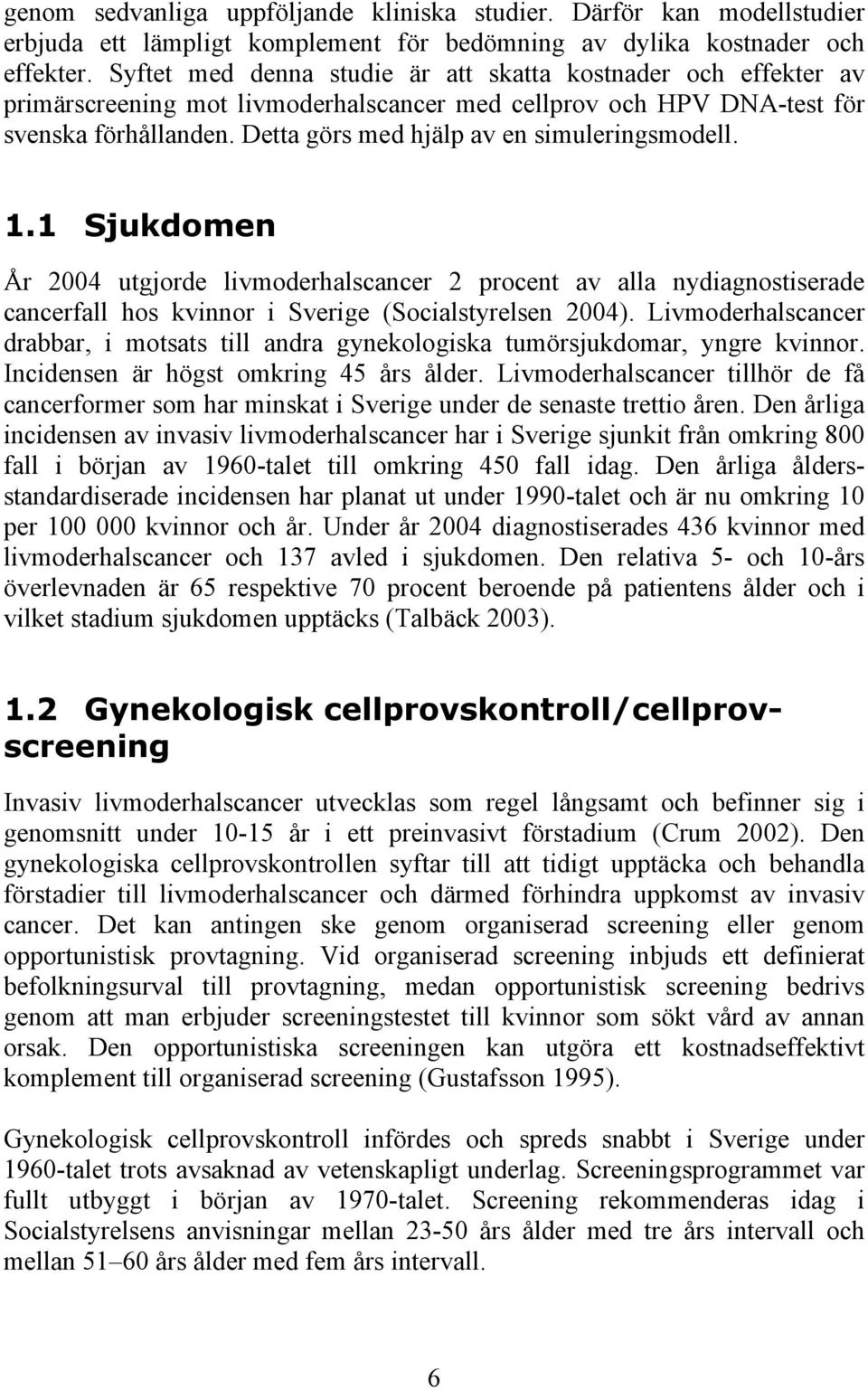 Detta görs med hjälp av en simuleringsmodell. 1.1 Sjukdomen År 2004 utgjorde livmoderhalscancer 2 procent av alla nydiagnostiserade cancerfall hos kvinnor i Sverige (Socialstyrelsen 2004).