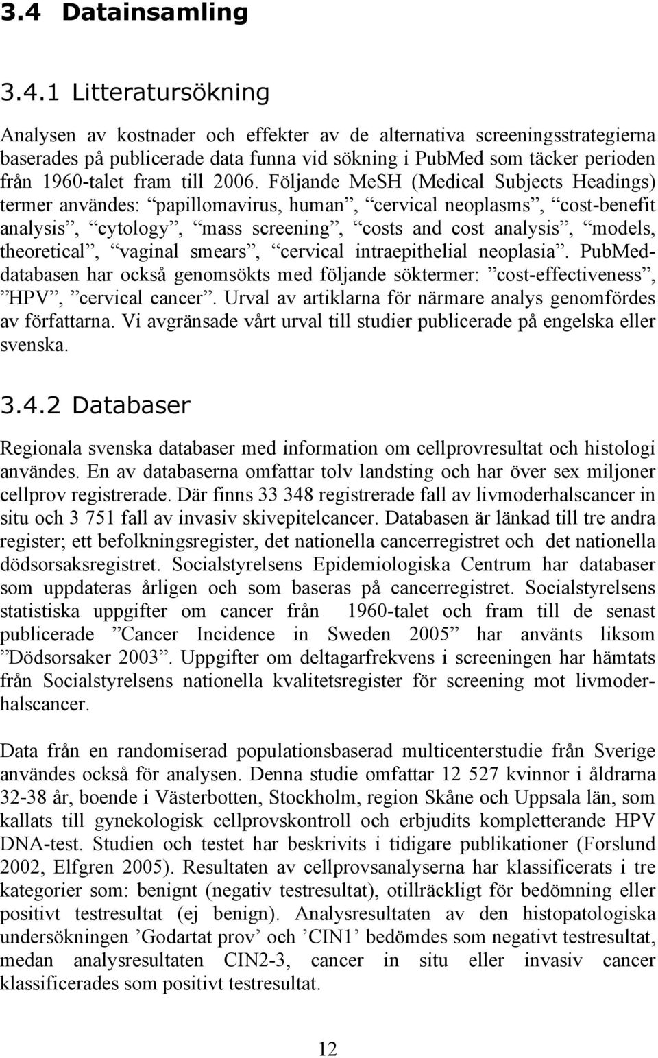 Följande MeSH (Medical Subjects Headings) termer användes: papillomavirus, human, cervical neoplasms, cost-benefit analysis, cytology, mass screening, costs and cost analysis, models, theoretical,