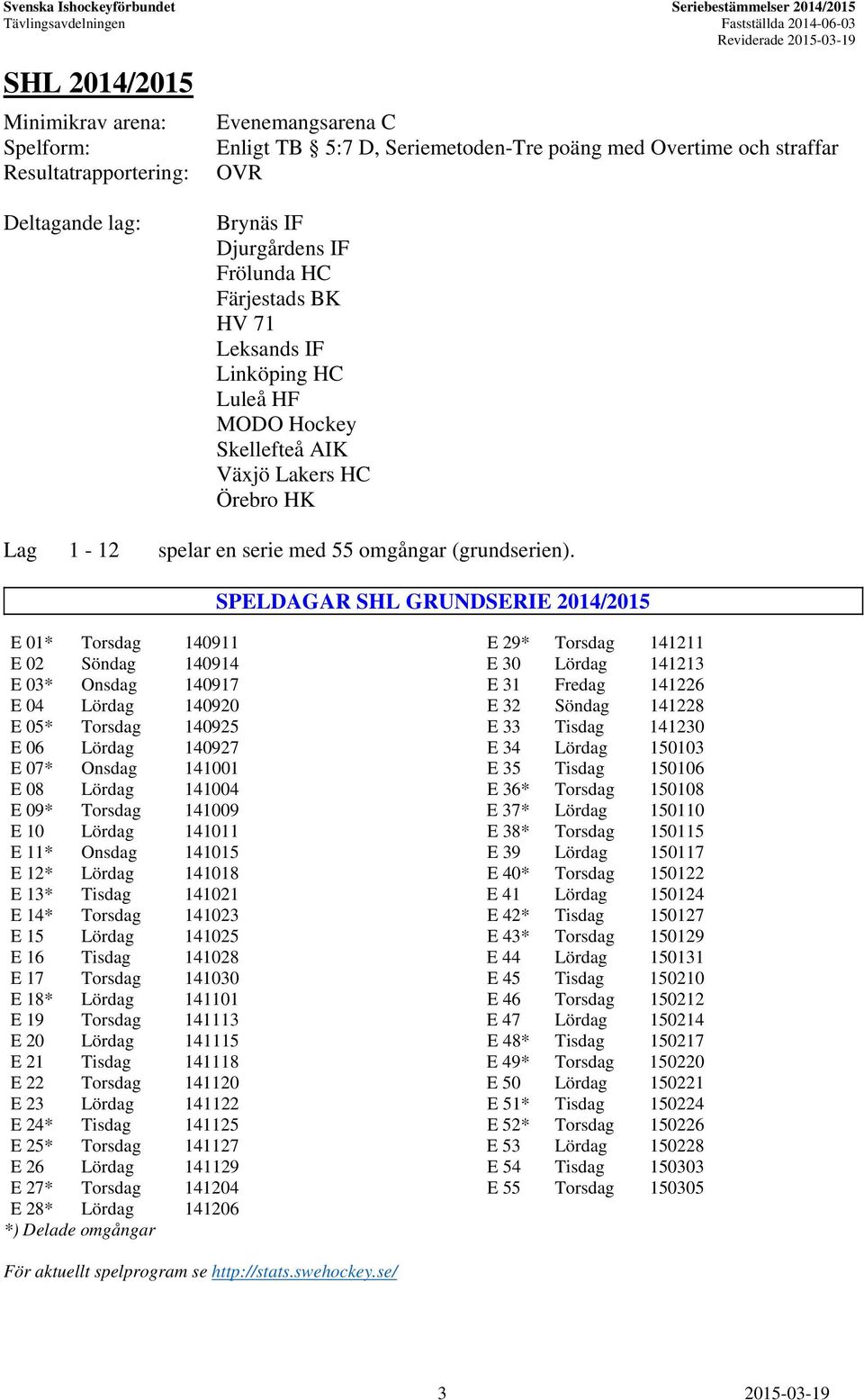 SPELDAGAR SHL GRUNDSERIE 2014/2015 E 01* Torsdag 140911 E 29* Torsdag 141211 E 02 Söndag 140914 E 30 Lördag 141213 E 03* Onsdag 140917 E 31 Fredag 141226 E 04 Lördag 140920 E 32 Söndag 141228 E 05*