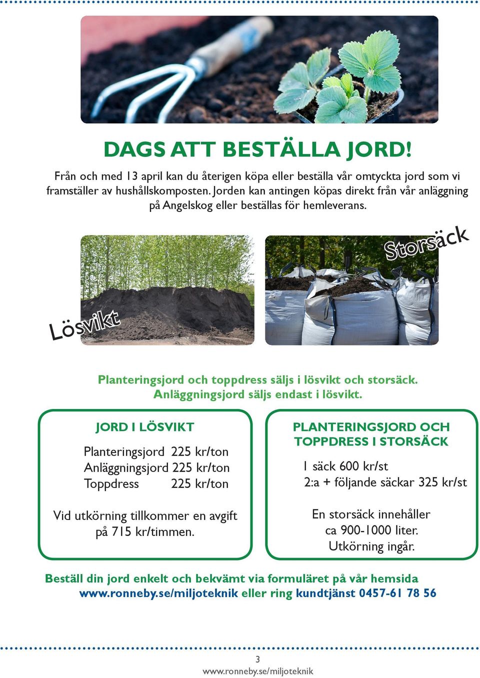 Anläggningsjord säljs endast i lösvikt. JORD I LÖSVIKT Planteringsjord 225 kr/ton Anläggningsjord 225 kr/ton Toppdress 225 kr/ton Vid utkörning tillkommer en avgift på 715 kr/timmen.