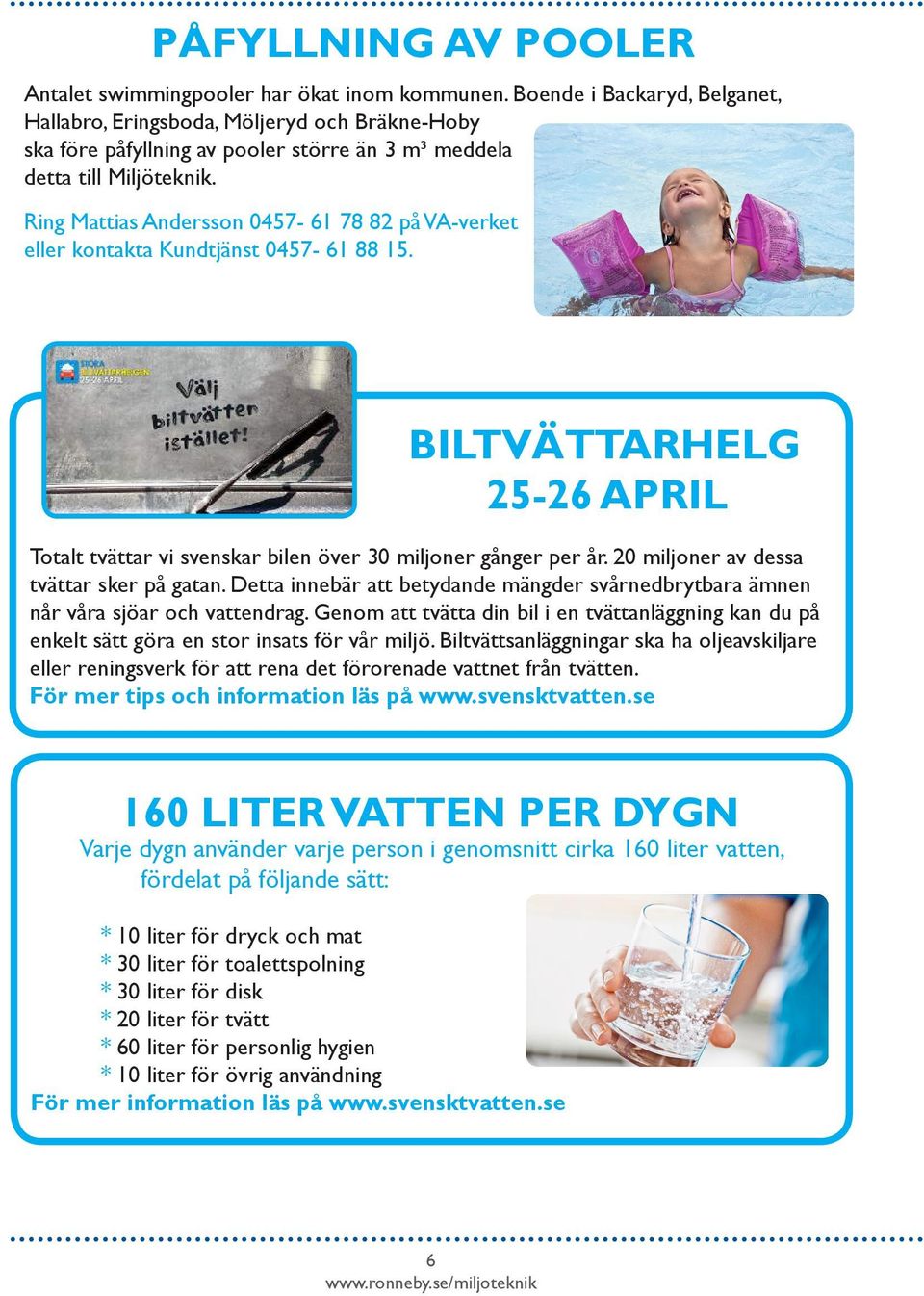 Ring Mattias Andersson 0457-61 78 82 på VA-verket eller kontakta Kundtjänst 0457-61 88 15. BILTVÄTTARHELG 25-26 APRIL Totalt tvättar vi svenskar bilen över 30 miljoner gånger per år.