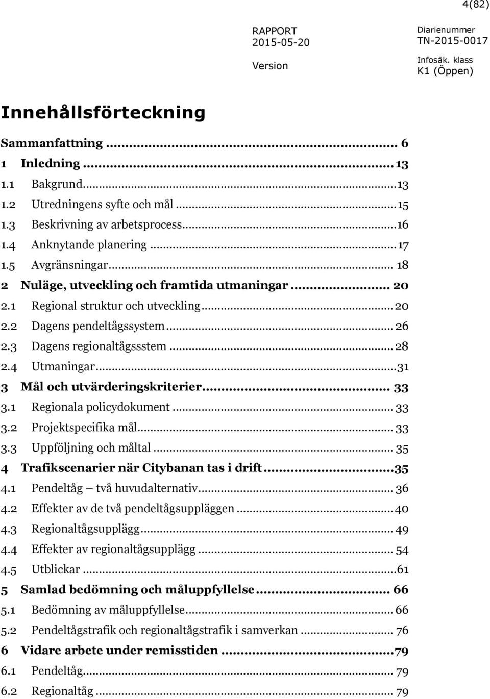 .. 31 3 Mål och utvärderingskriterier... 33 3.1 Regionala policydokument... 33 3.2 Projektspecifika mål... 33 3.3 Uppföljning och måltal... 35 4 Trafikscenarier när Citybanan tas i drift... 35 4.1 Pendeltåg två huvudalternativ.