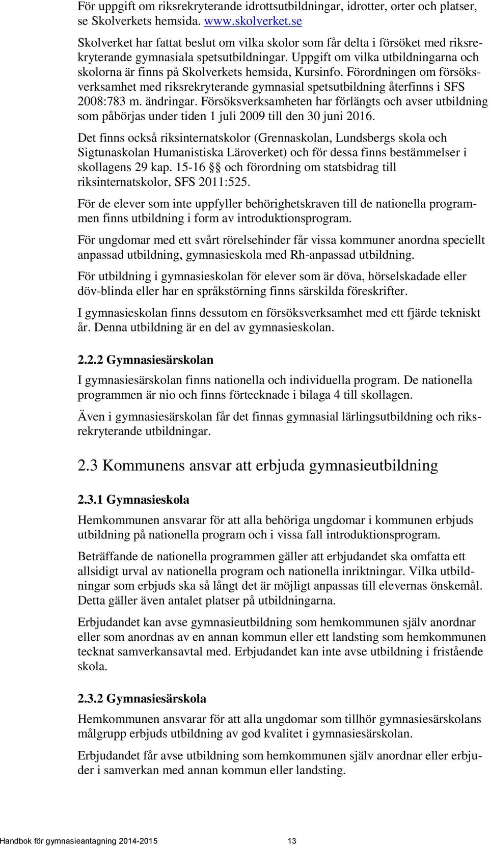 Uppgift om vilka utbildningarna och skolorna är finns på Skolverkets hemsida, Kursinfo. Förordningen om försöksverksamhet med riksrekryterande gymnasial spetsutbildning återfinns i SFS 2008:783 m.