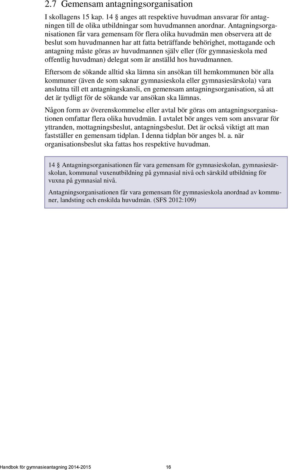 huvudmannen själv eller (för gymnasieskola med offentlig huvudman) delegat som är anställd hos huvudmannen.