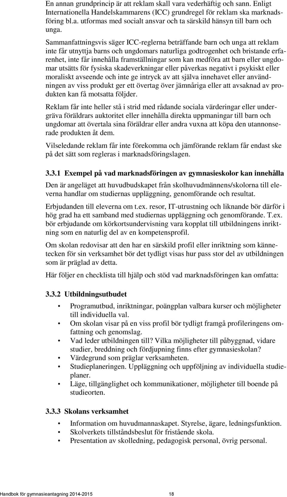 som kan medföra att barn eller ungdomar utsätts för fysiska skadeverkningar eller påverkas negativt i psykiskt eller moraliskt avseende och inte ge intryck av att själva innehavet eller användningen