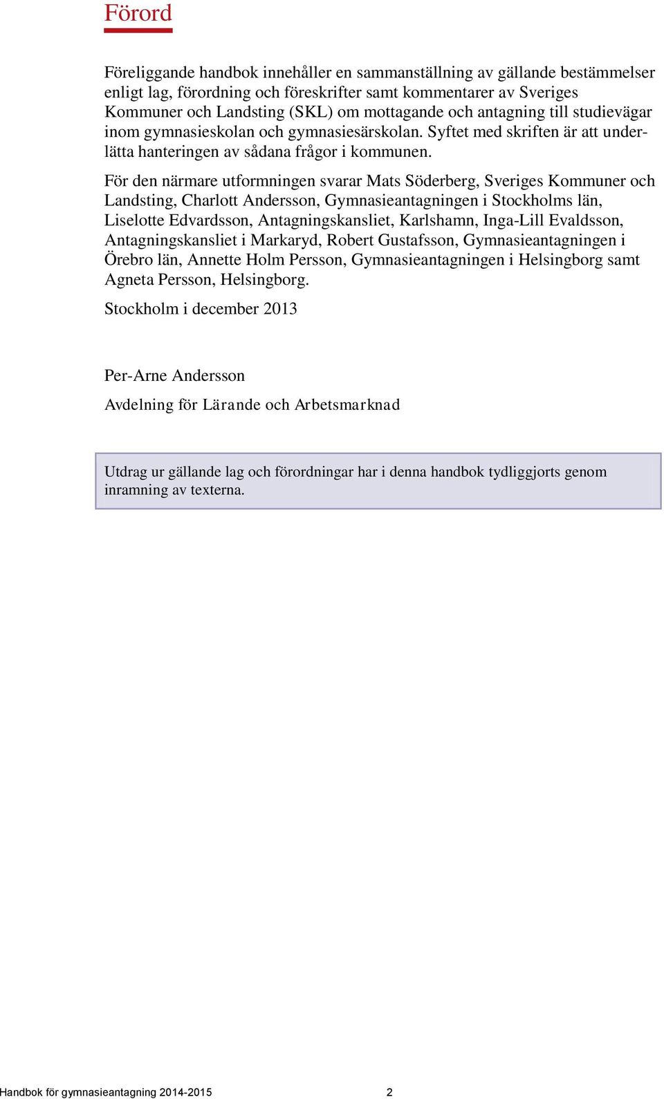 För den närmare utformningen svarar Mats Söderberg, Sveriges Kommuner och Landsting, Charlott Andersson, Gymnasieantagningen i Stockholms län, Liselotte Edvardsson, Antagningskansliet, Karlshamn,