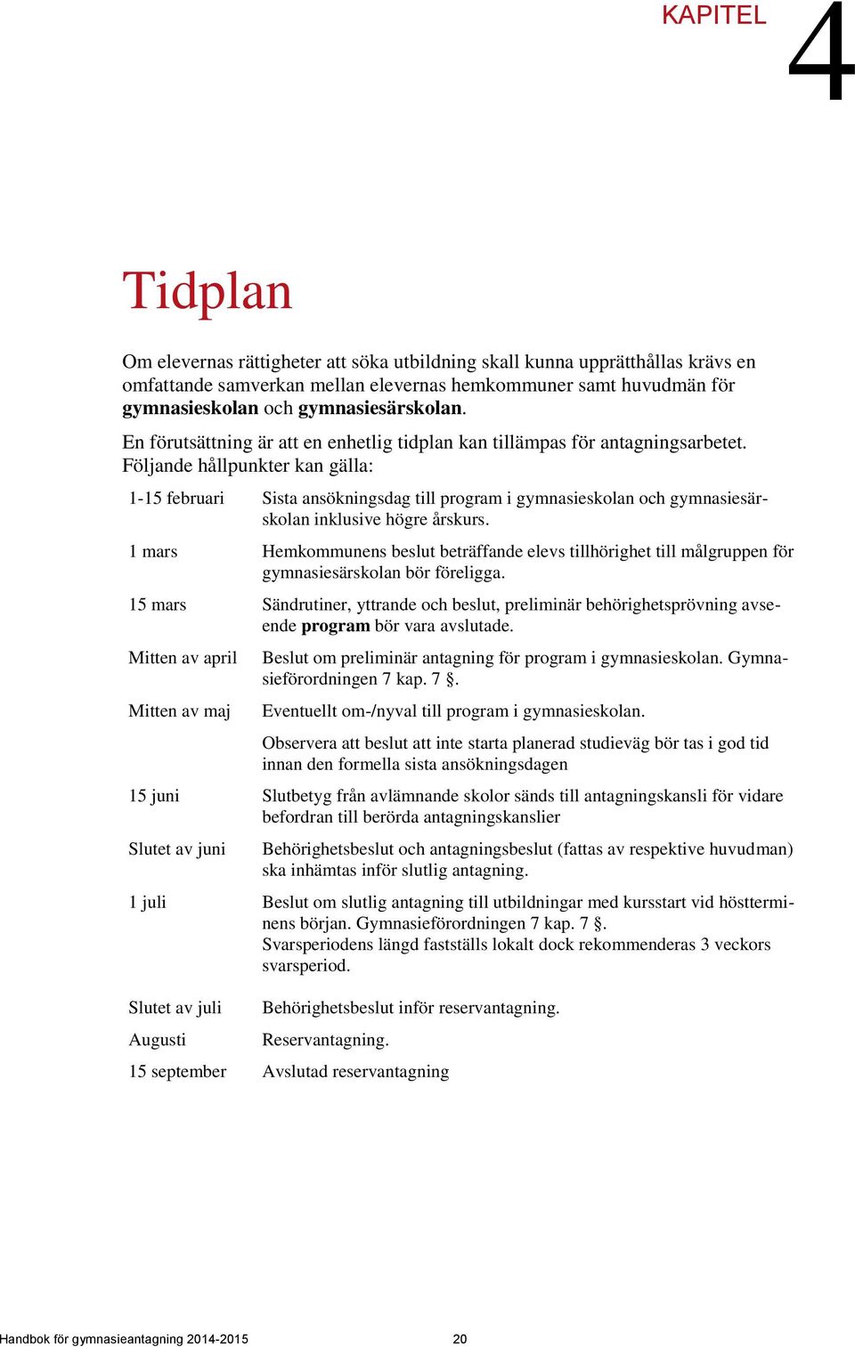 Följande hållpunkter kan gälla: 1-15 februari Sista ansökningsdag till program i gymnasieskolan och gymnasiesärskolan inklusive högre årskurs.